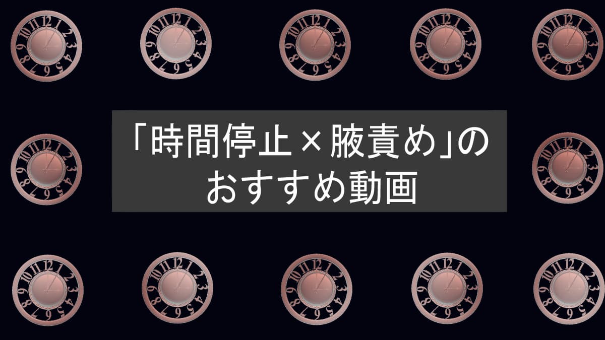 時間停止モノでワキ責めがある作品